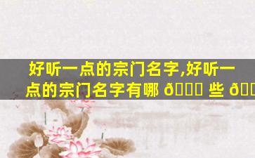 好听一点的宗门名字,好听一点的宗门名字有哪 🐘 些 💐